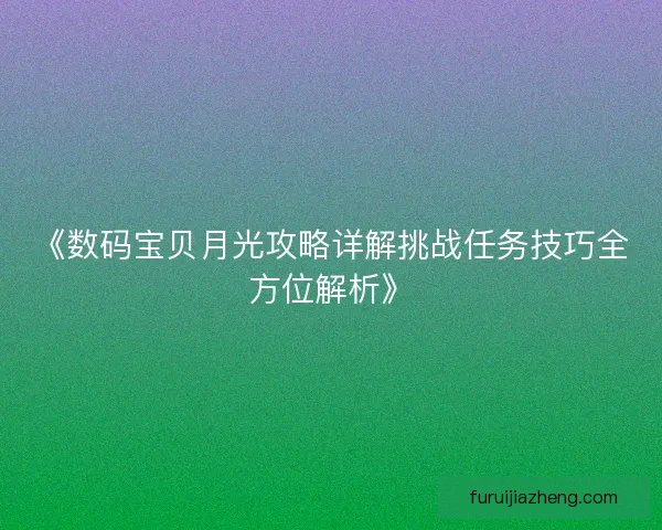 《数码宝贝月光攻略详解挑战任务技巧全方位解析》