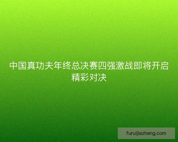中国真功夫年终总决赛四强激战即将开启精彩对决
