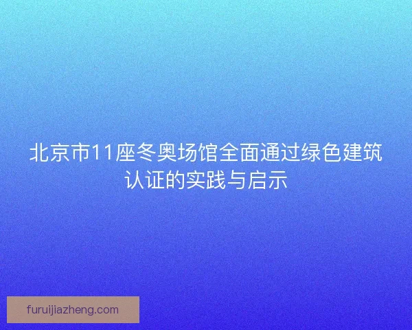 北京市11座冬奥场馆全面通过绿色建筑认证的实践与启示