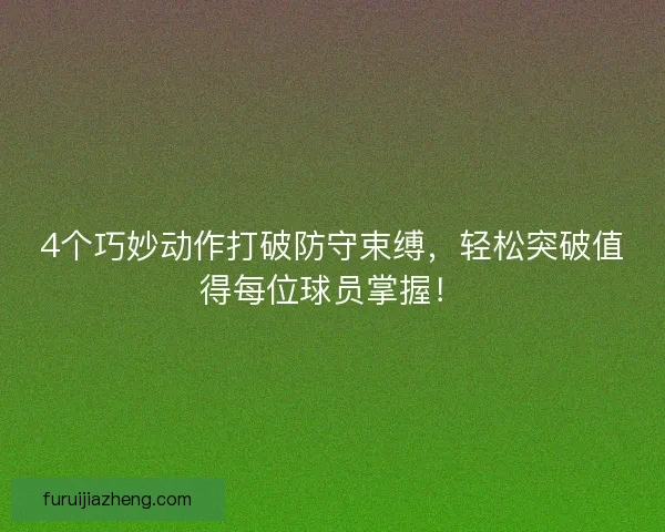 4个巧妙动作打破防守束缚，轻松突破值得每位球员掌握！