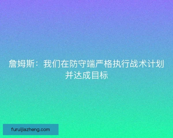 詹姆斯：我们在防守端严格执行战术计划并达成目标