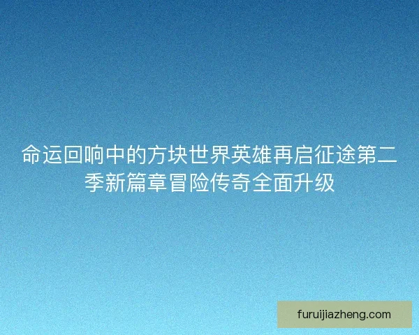 命运回响中的方块世界英雄再启征途第二季新篇章冒险传奇全面升级
