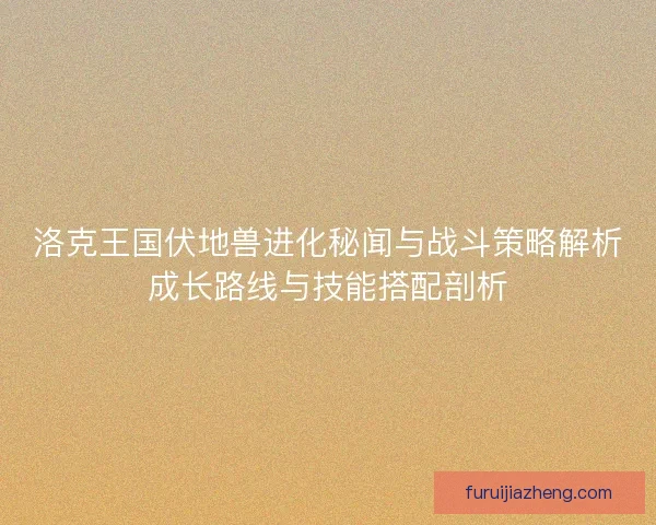 洛克王国伏地兽进化秘闻与战斗策略解析成长路线与技能搭配剖析