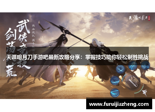 天涯明月刀手游吧最新攻略分享:掌握技巧助你轻松制胜挑战