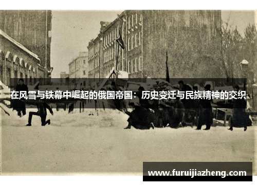 在风雪与铁幕中崛起的俄国帝国:历史变迁与民族精神的交织