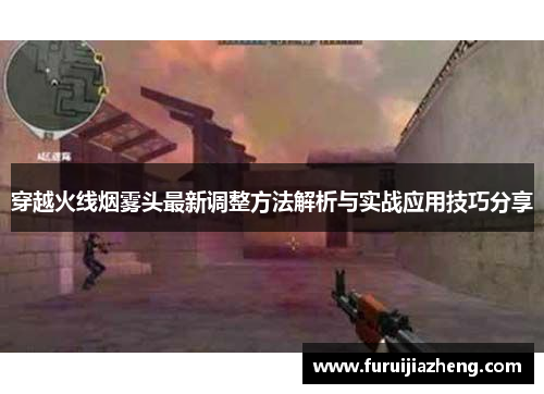 穿越火线烟雾头最新调整方法解析与实战应用技巧分享