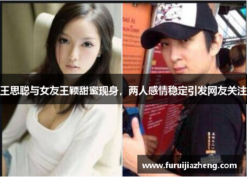 王思聪与女友王颖甜蜜现身,两人感情稳定引发网友关注